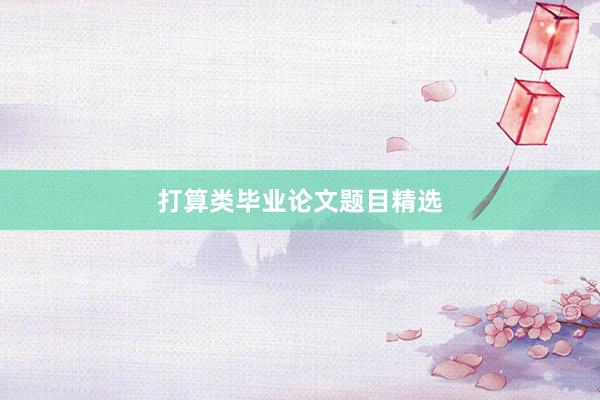 打算类毕业论文题目精选