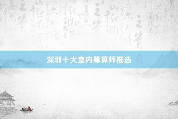 深圳十大室内筹算师推选