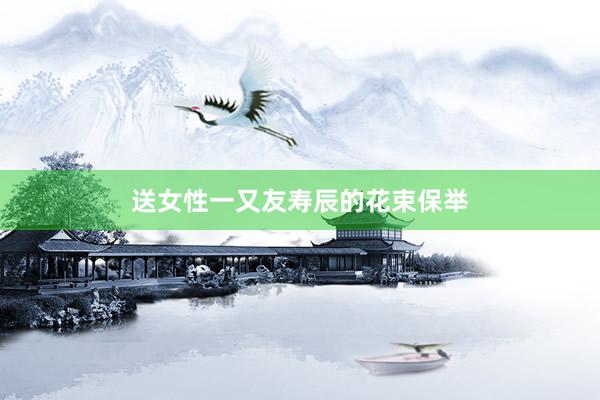 送女性一又友寿辰的花束保举