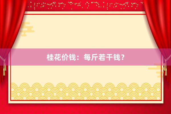 桂花价钱：每斤若干钱？