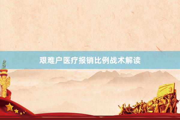 艰难户医疗报销比例战术解读