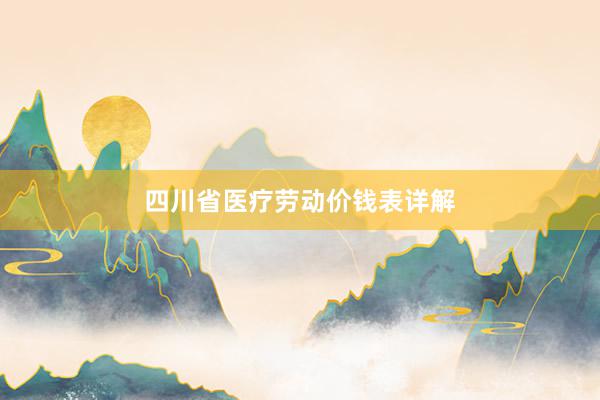四川省医疗劳动价钱表详解
