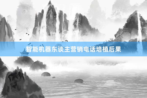 智能机器东谈主营销电话培植后果